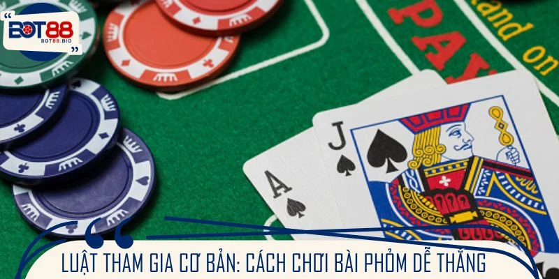Luật tham gia cơ bản: Nắm chắc cách chơi bài phỏm dễ thắng